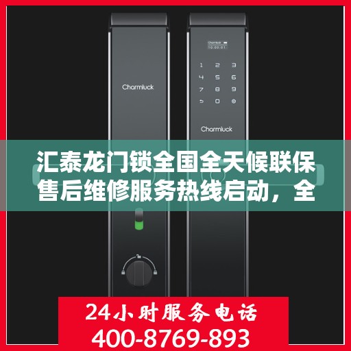 汇泰龙门锁全国全天候联保售后维修服务热线启动，全天候保障客户无忧体验