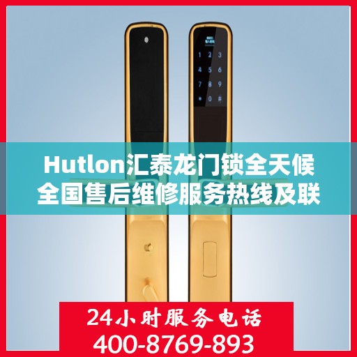 Hutlon汇泰龙门锁全天候全国售后维修服务热线及联保保障