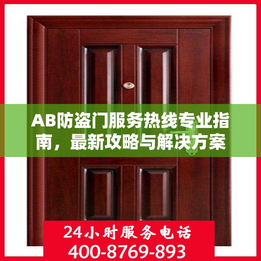 AB防盗门服务热线专业指南，最新攻略与解决方案