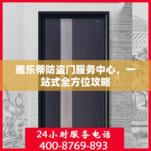 雅乐蒂防盗门服务中心，一站式全方位攻略