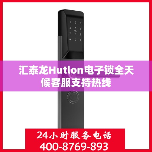 汇泰龙Hutlon电子锁全天候客服支持热线